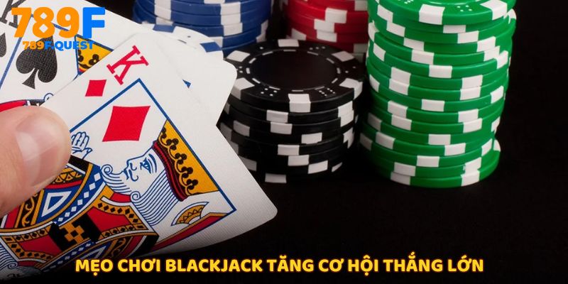 Bí quyết chiến thắng với mẹo chơi Blackjack chuẩn xác