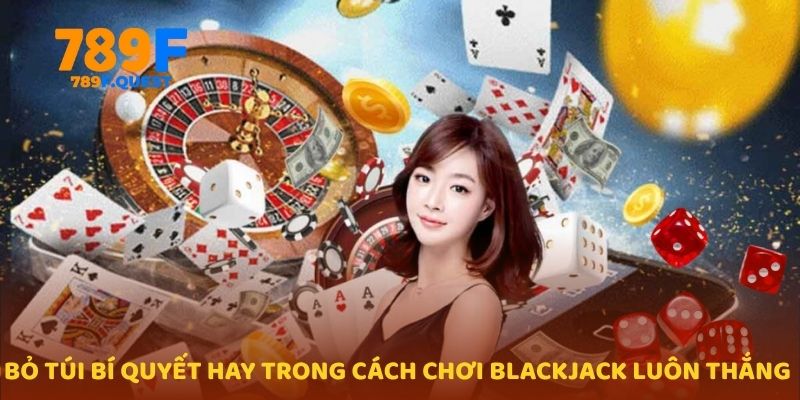 Bỏ túi bí quyết trong cách chơi Blackjack luôn thắng 