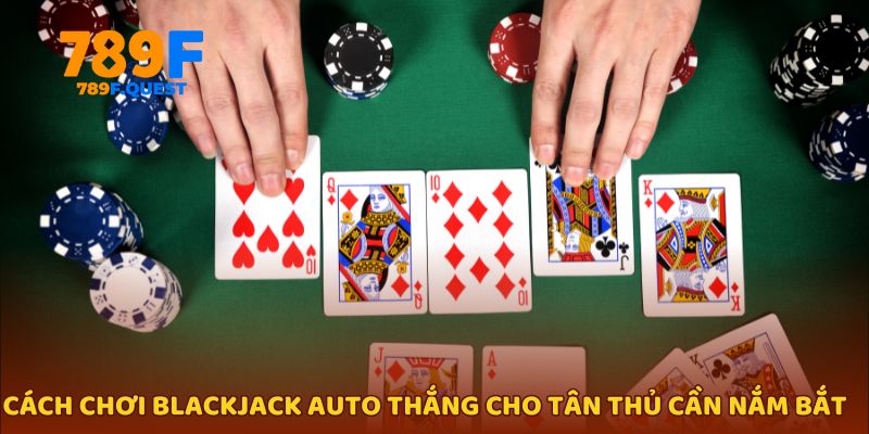 Cách chơi blackjack auto thắng cho tân thủ cần nắm bắt 