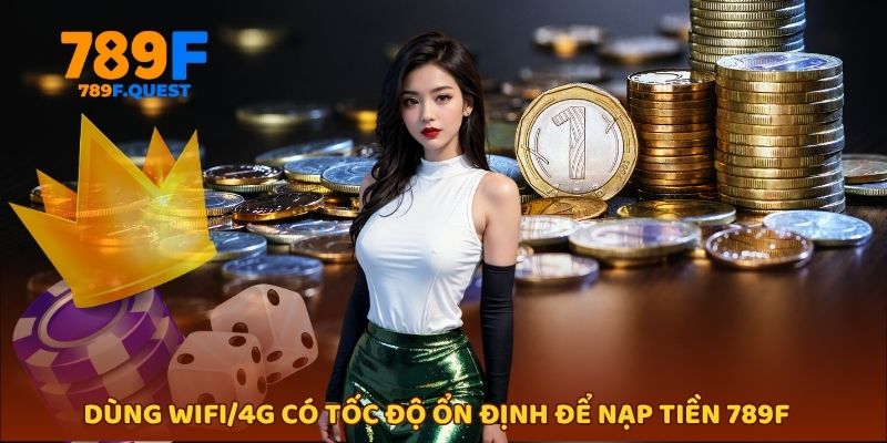 Dùng Wifi/4G có tốc độ ổn định để nạp tiền 789f