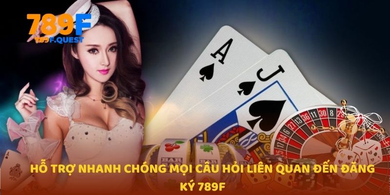 Hỗ trợ nhanh chóng mọi câu hỏi liên quan đến đăng ký 789f
