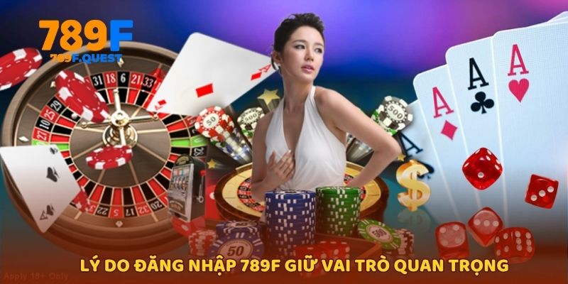 Lý do đăng nhập 789f giữ vai trò quan trọng 