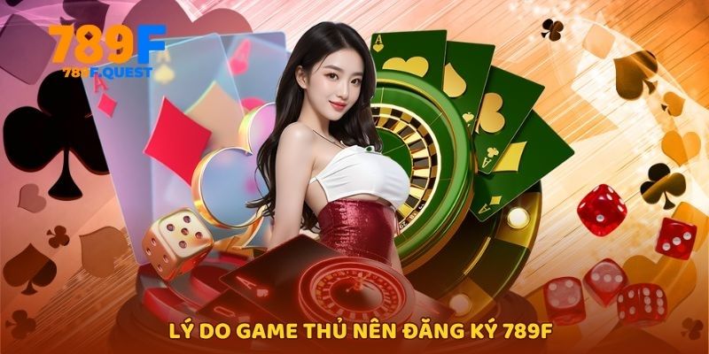 Lý do game thủ nên đăng ký 789f