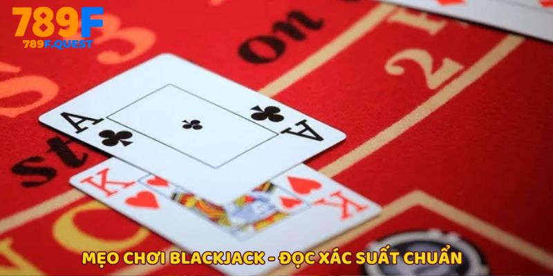 Mẹo chơi Blackjack - Tính xác suất ra bài để quyết định chuẩn