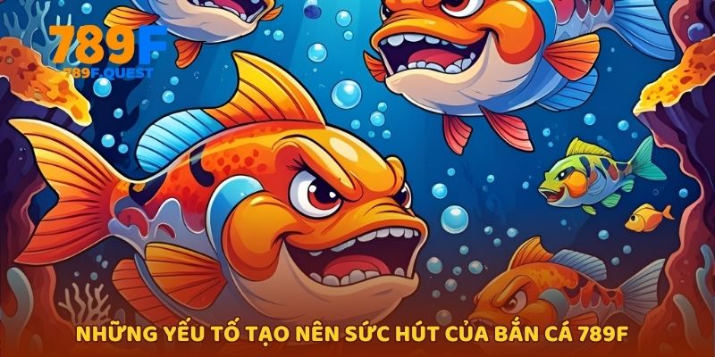 Những yếu tố tạo nên sức hút của bắn cá 789f