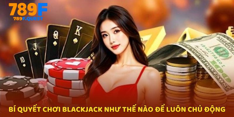Chơi Blackjack như thế nào để làm chủ mọi ván bài?