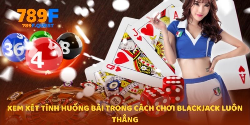 Xem xét tình huống bài trong cách chơi Blackjack luôn thắng 
